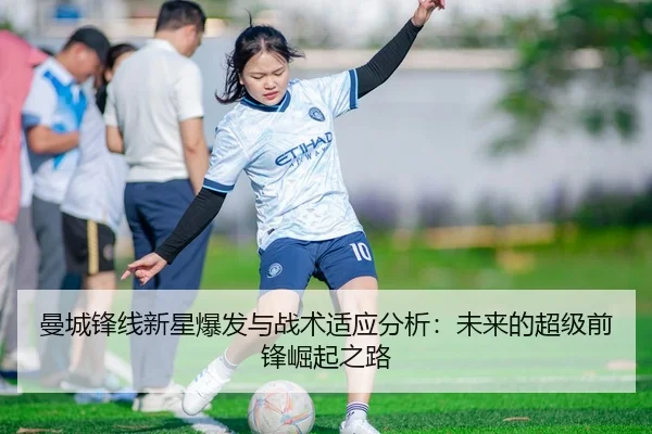 曼城锋线新星爆发与战术适应分析：未来的超级前锋崛起之路