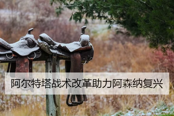阿尔特塔战术改革助力阿森纳复兴